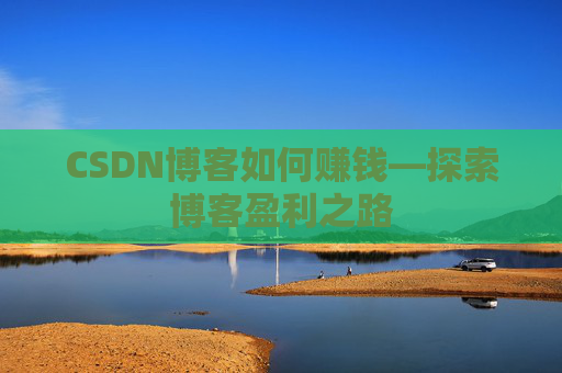 CSDN博客如何赚钱—探索博客盈利之路